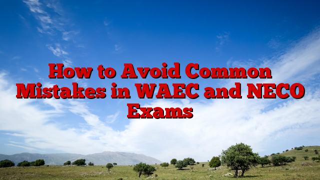 How to Avoid Common Mistakes in WAEC and NECO Exams