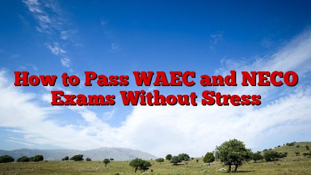 How to Pass WAEC and NECO Exams Without Stress