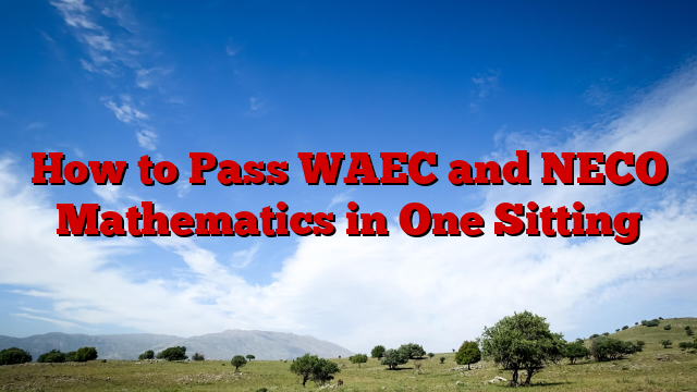 How to Pass WAEC and NECO Mathematics in One Sitting