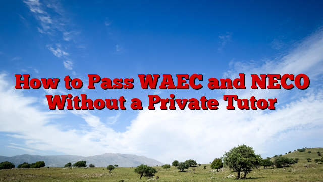 How to Pass WAEC and NECO Without a Private Tutor