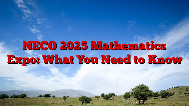 NECO 2025 Mathematics Expo: What You Need to Know