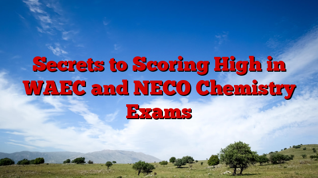 Secrets to Scoring High in WAEC and NECO Chemistry Exams