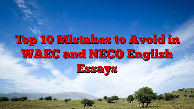 Top 10 Mistakes to Avoid in WAEC and NECO English Essays