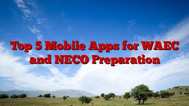 Top 5 Mobile Apps for WAEC and NECO Preparation