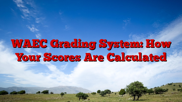 WAEC Grading System: How Your Scores Are Calculated