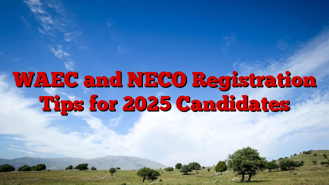 WAEC and NECO Registration Tips for 2025 Candidates