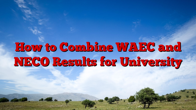 How to Combine WAEC and NECO Results for University