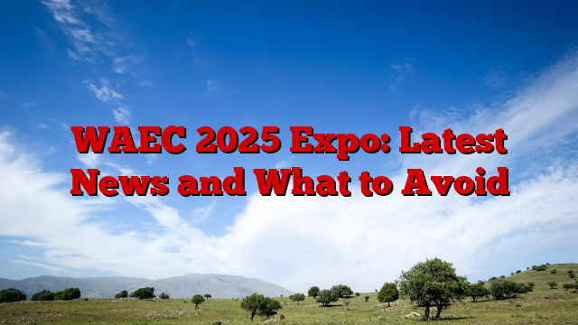 WAEC 2025 Expo: Latest News and What to Avoid