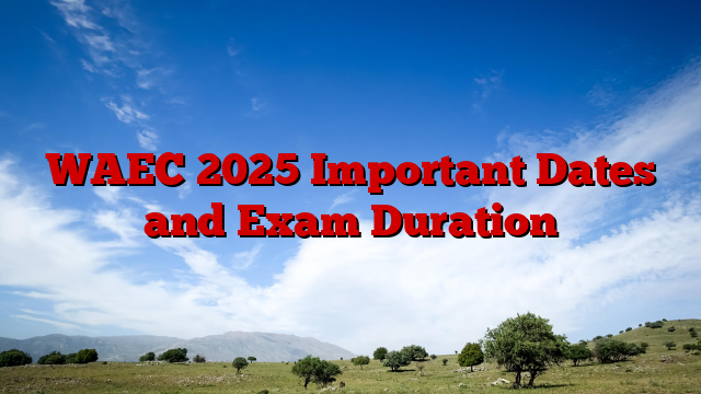 WAEC 2025 Important Dates and Exam Duration