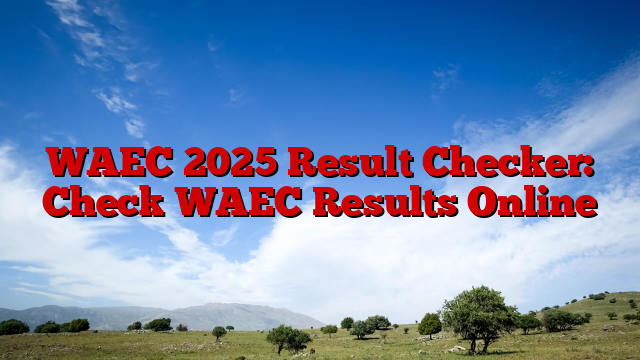 WAEC 2025 Result Checker: Check WAEC Results Online