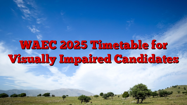 WAEC 2025 Timetable for Visually Impaired Candidates