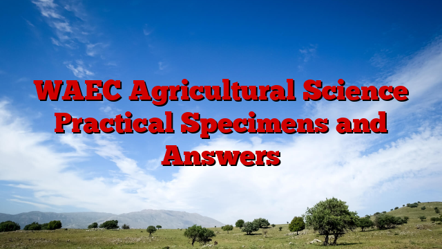 WAEC Agricultural Science Practical Specimens and Answers
