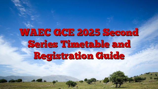 WAEC GCE 2025 Second Series Timetable and Registration Guide