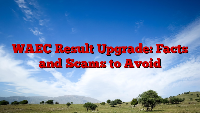 WAEC Result Upgrade: Facts and Scams to Avoid