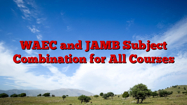 WAEC and JAMB Subject Combination for All Courses