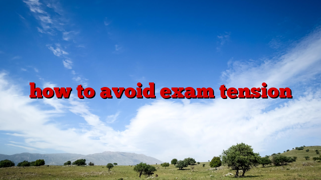 how to avoid exam tension